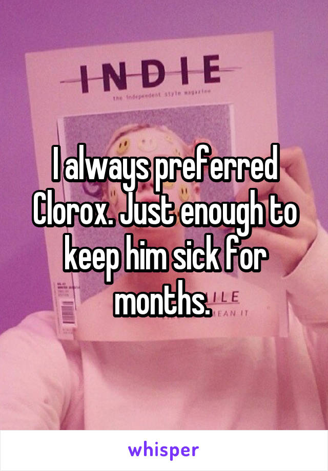 I always preferred Clorox. Just enough to keep him sick for months. 