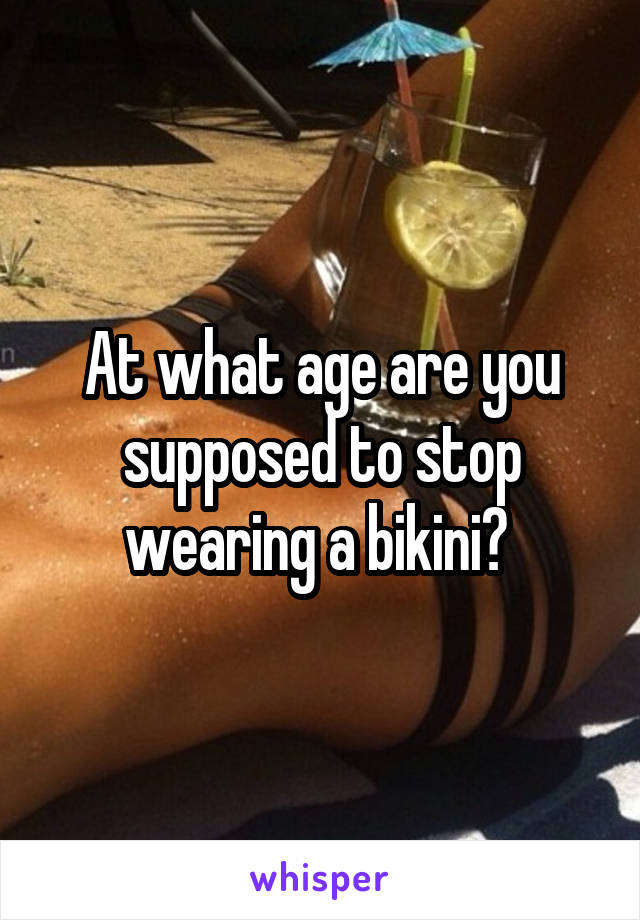 At what age are you supposed to stop wearing a bikini? 