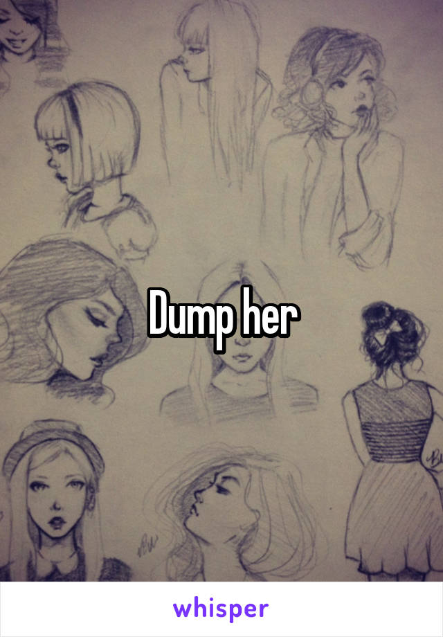 Dump her