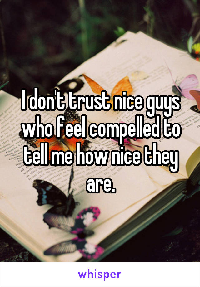 I don't trust nice guys who feel compelled to tell me how nice they are.