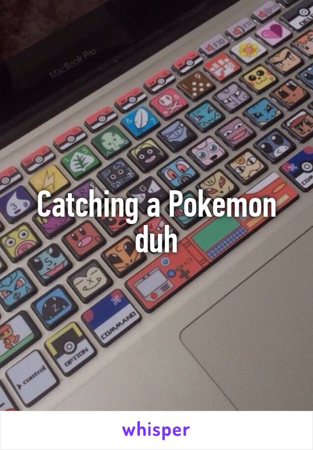 Catching a Pokemon duh