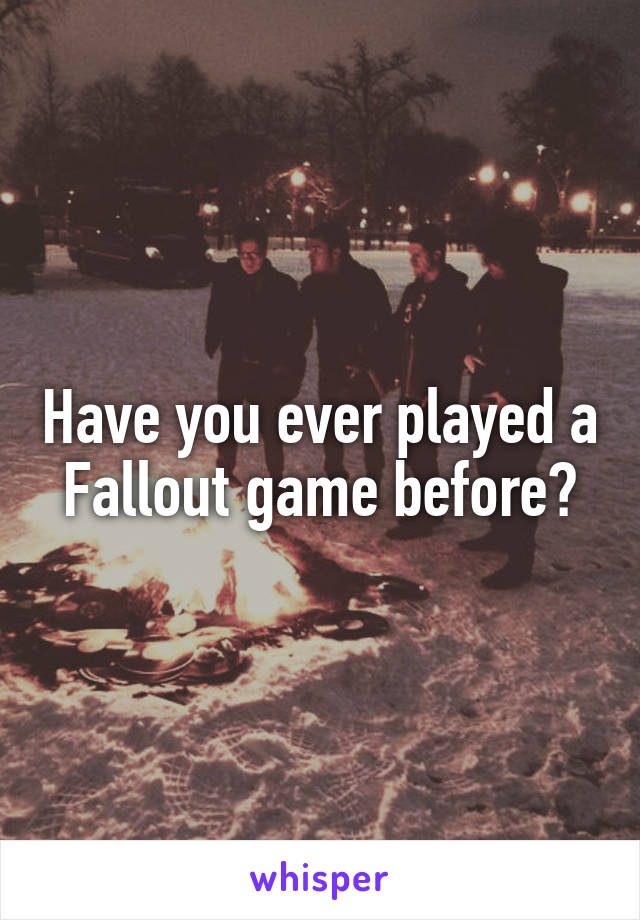 Have you ever played a Fallout game before?