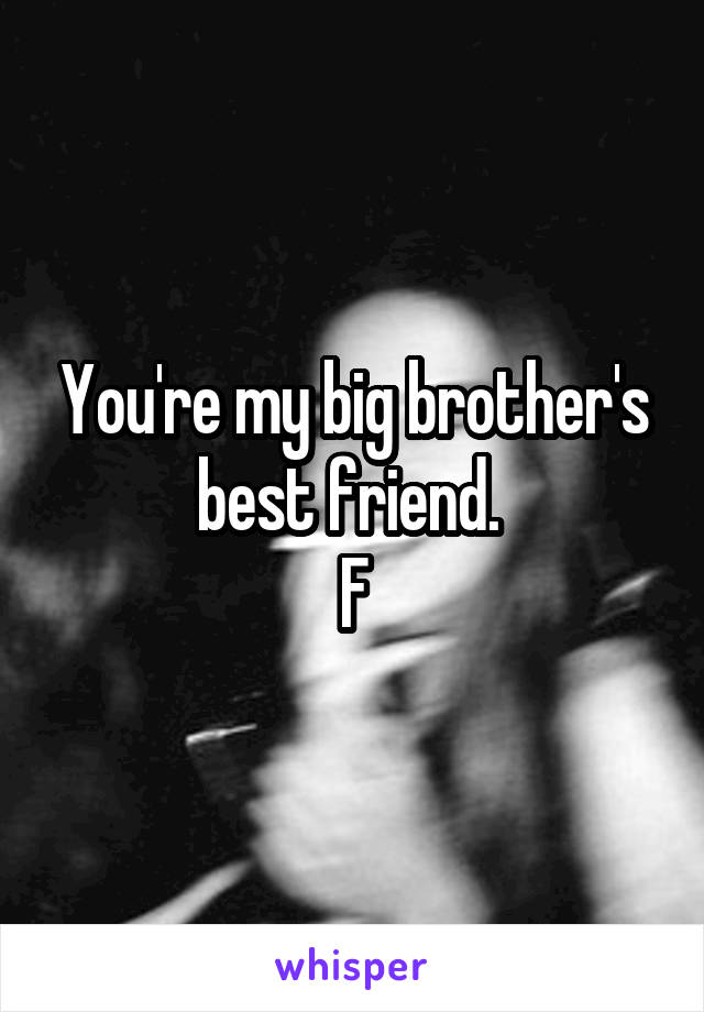 You're my big brother's best friend. 
F