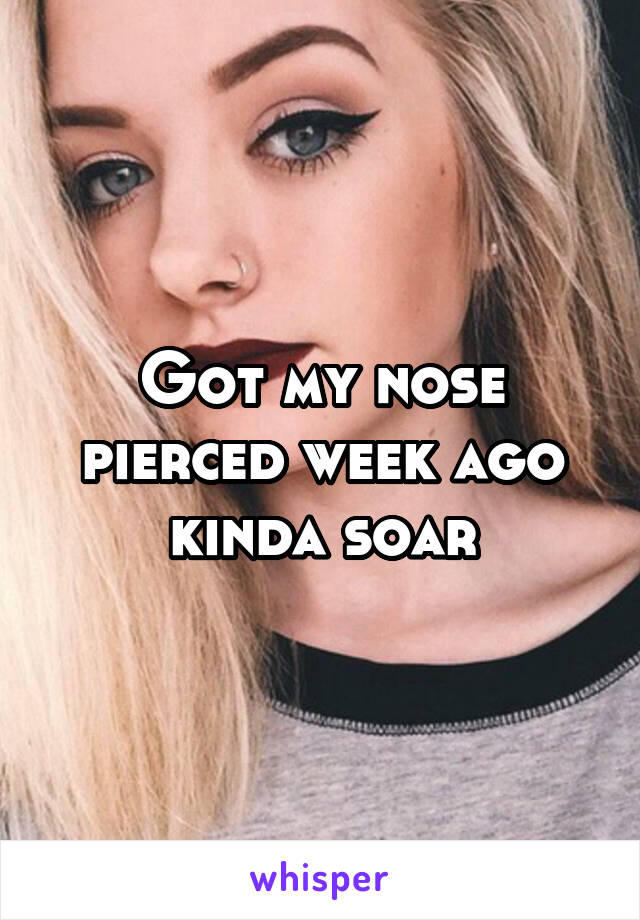 Got my nose pierced week ago kinda soar