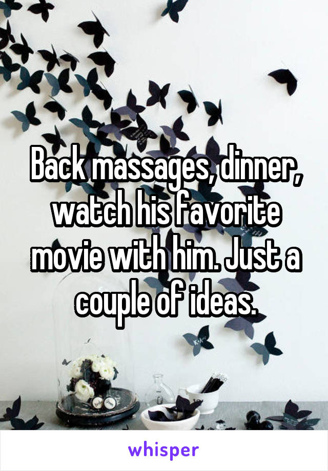Back massages, dinner, watch his favorite movie with him. Just a couple of ideas.