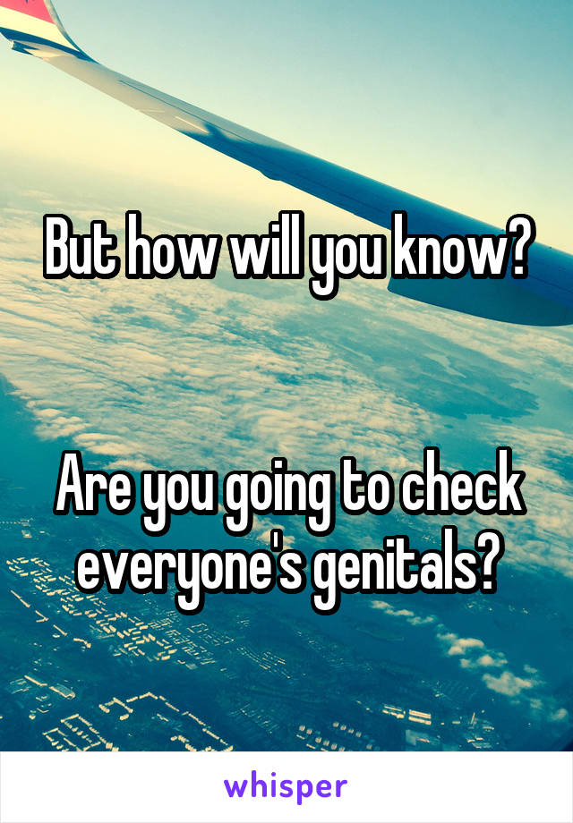 But how will you know?


Are you going to check everyone's genitals?