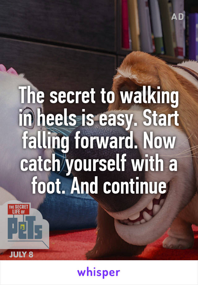 The secret to walking in heels is easy. Start falling forward. Now catch yourself with a foot. And continue