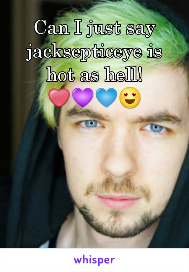 Can I just say jacksepticeye is hot as hell!
❤💜💙😍
