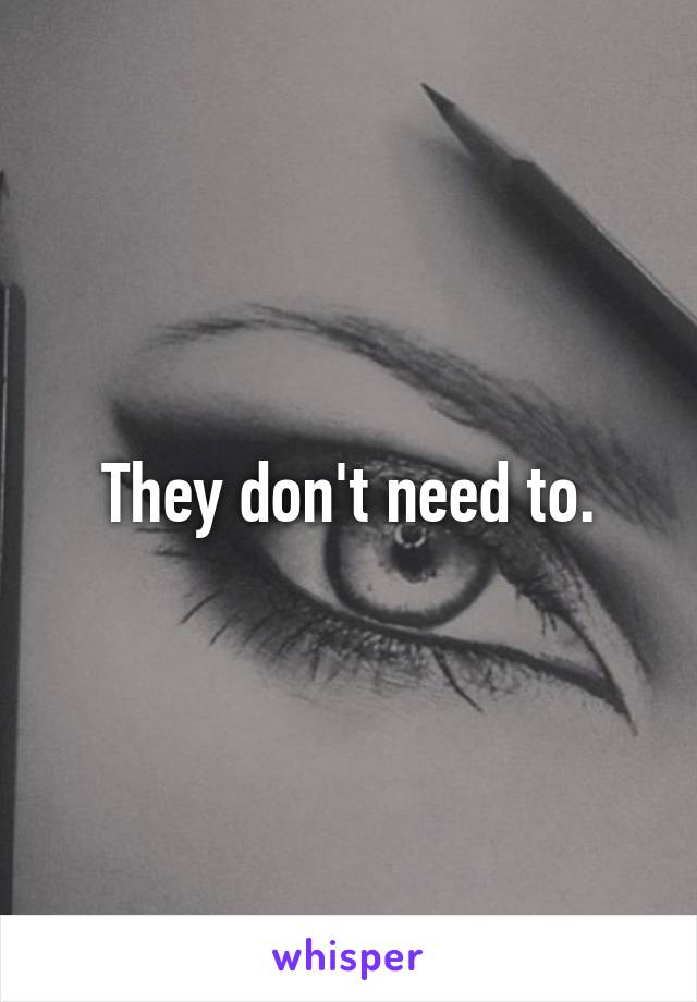 They don't need to.