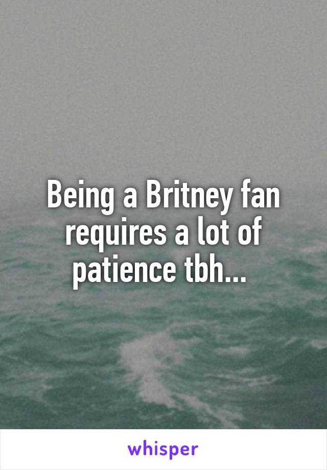 Being a Britney fan requires a lot of patience tbh... 