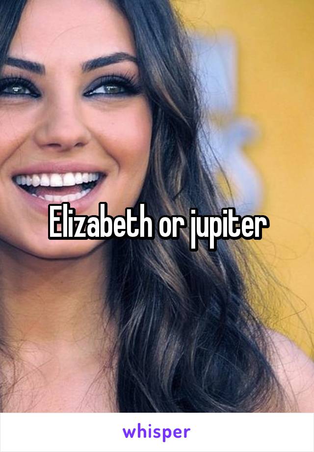 Elizabeth or jupiter