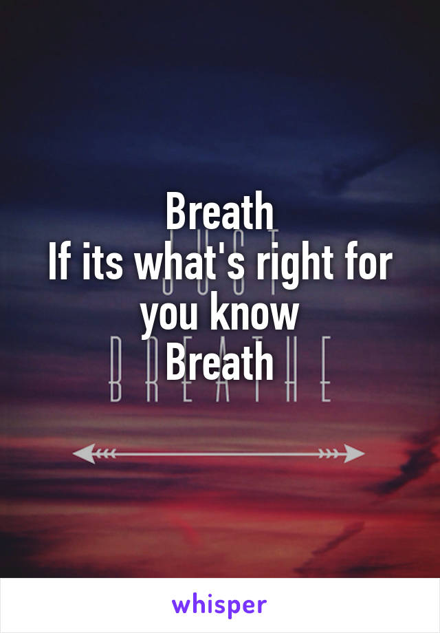 Breath
If its what's right for you know
Breath
