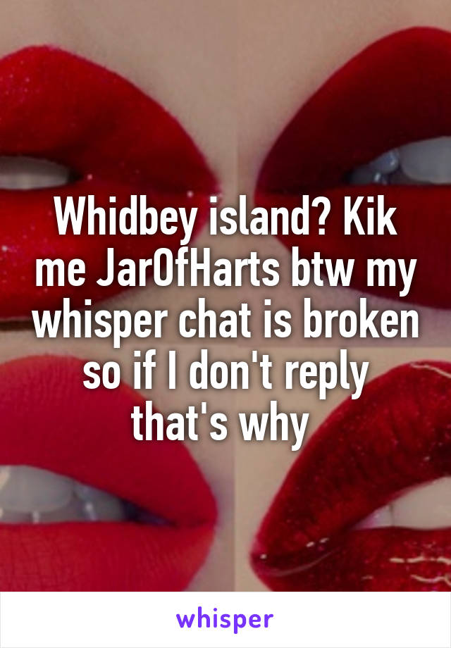 Whidbey island? Kik me JarOfHarts btw my whisper chat is broken so if I don't reply that's why 