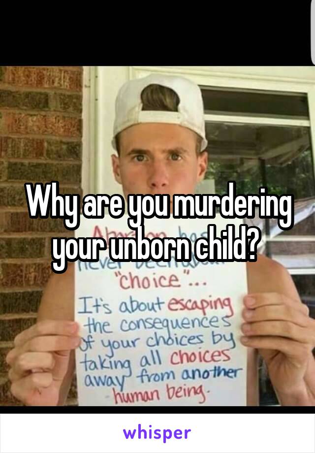 Why are you murdering your unborn child? 