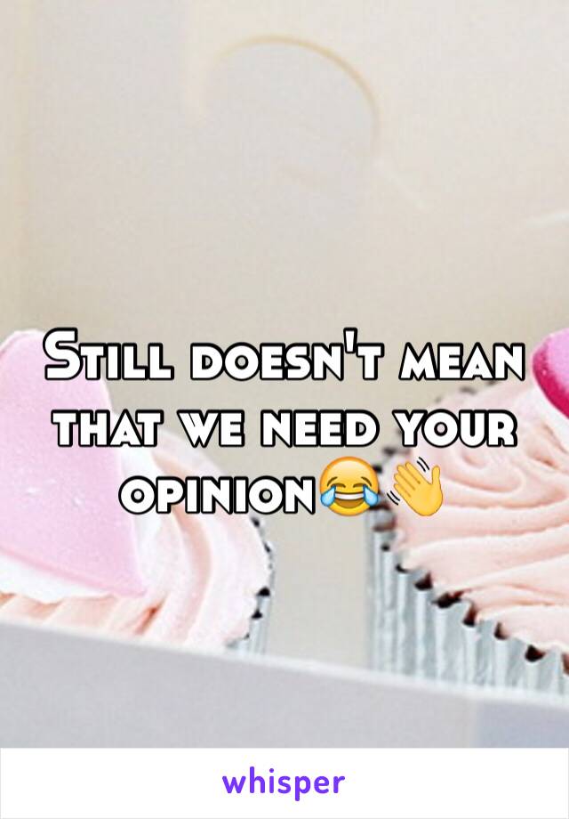 Still doesn't mean that we need your opinion😂👋