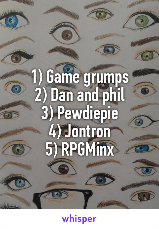 1) Game grumps
2) Dan and phil
3) Pewdiepie
4) Jontron
5) RPGMinx
