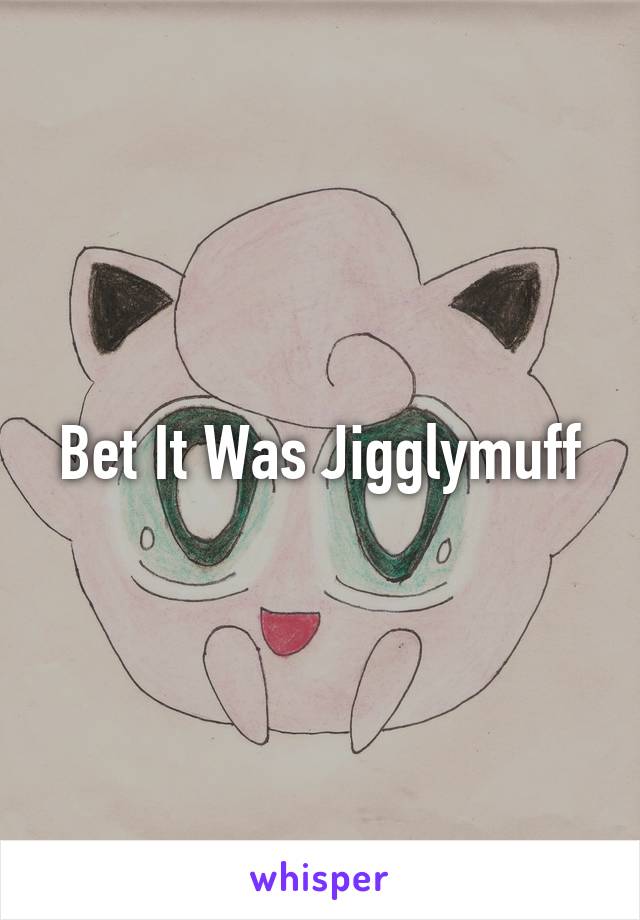 Bet It Was Jigglymuff