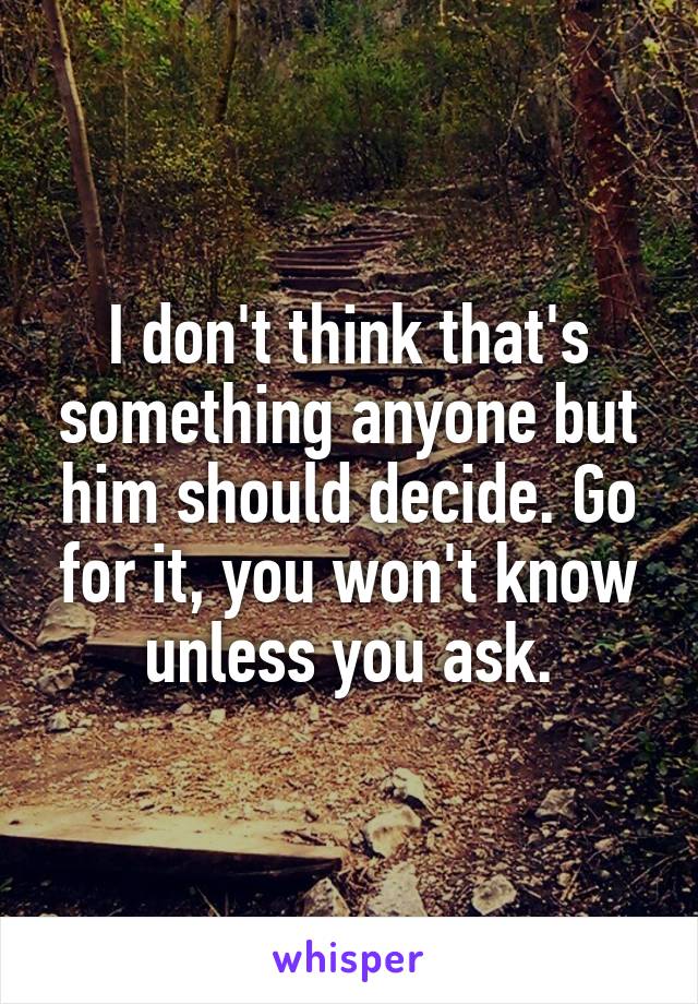 I don't think that's something anyone but him should decide. Go for it, you won't know unless you ask.