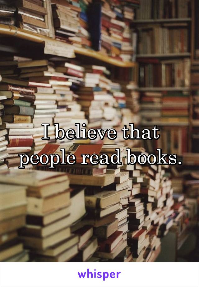 I believe that people read books.