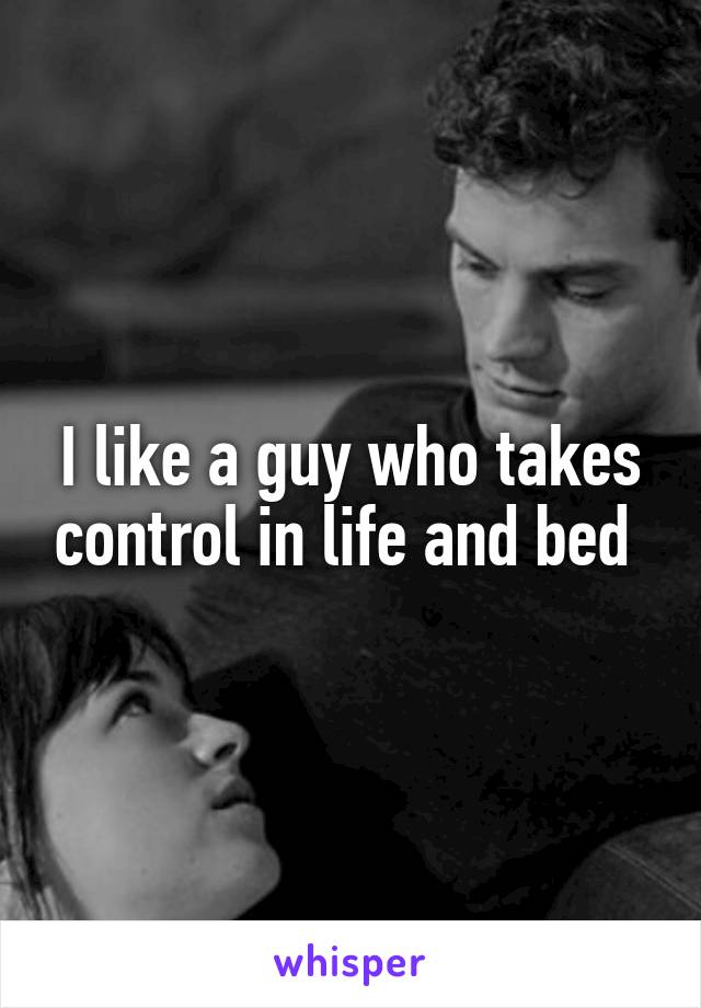 I like a guy who takes control in life and bed 
