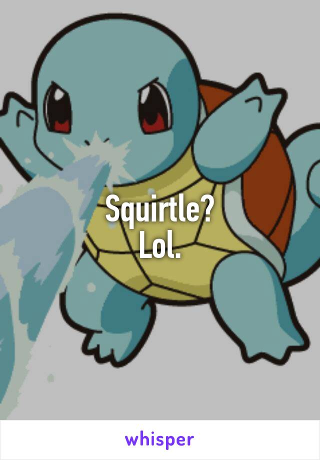 Squirtle?
Lol.