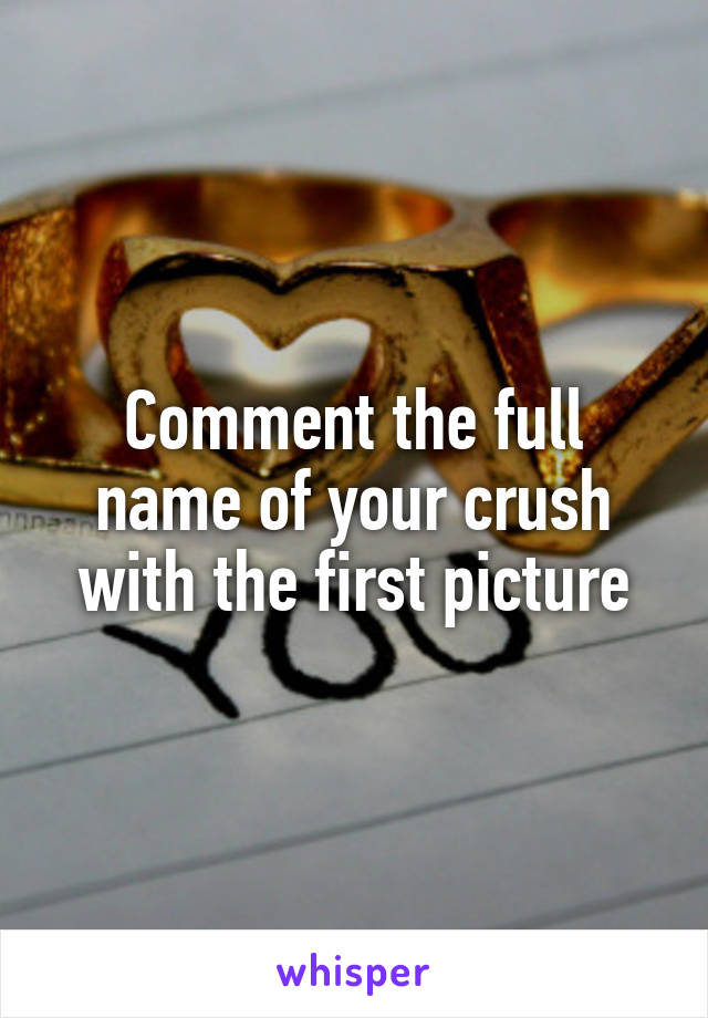 Comment the full name of your crush with the first picture