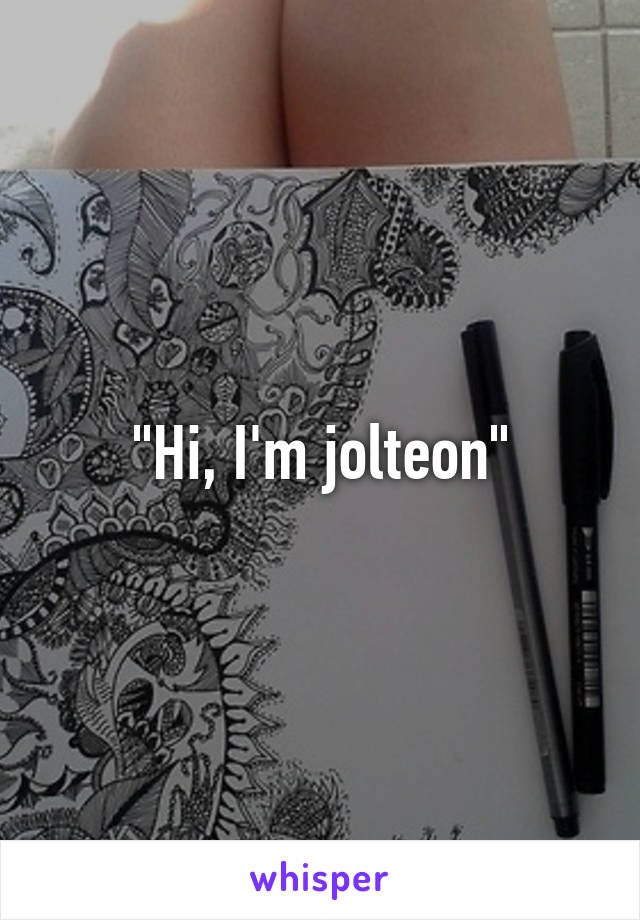 "Hi, I'm jolteon"