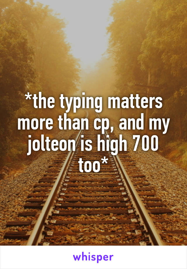 *the typing matters more than cp, and my jolteon is high 700 too*