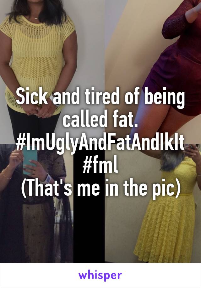 Sick and tired of being called fat. #ImUglyAndFatAndIkIt
#fml
(That's me in the pic)