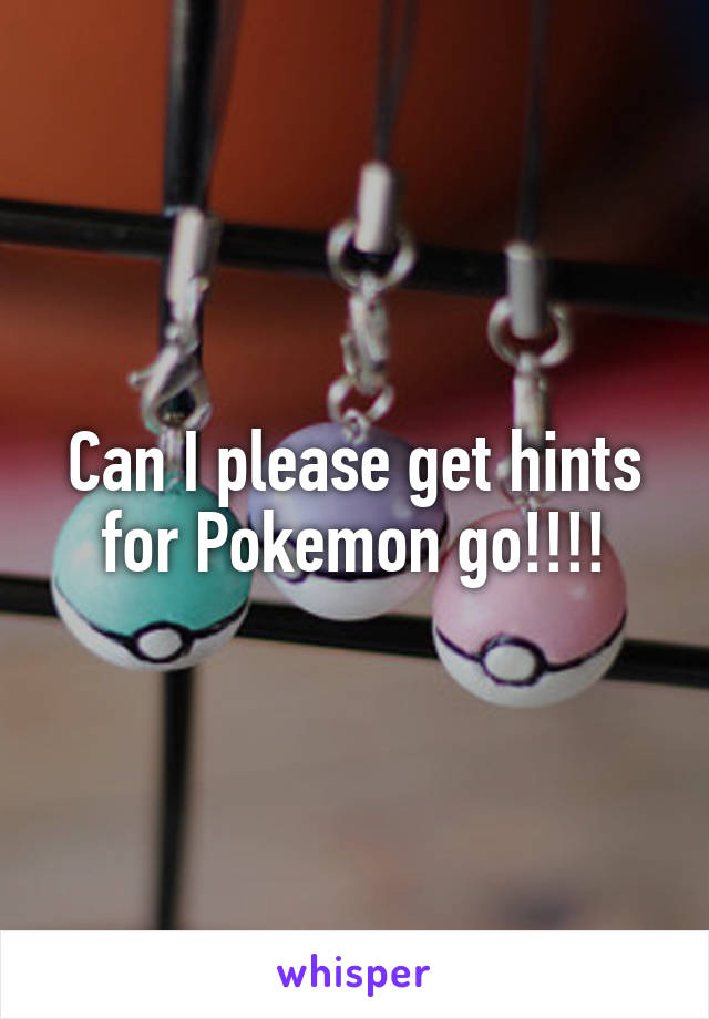 Can I please get hints for Pokemon go!!!!