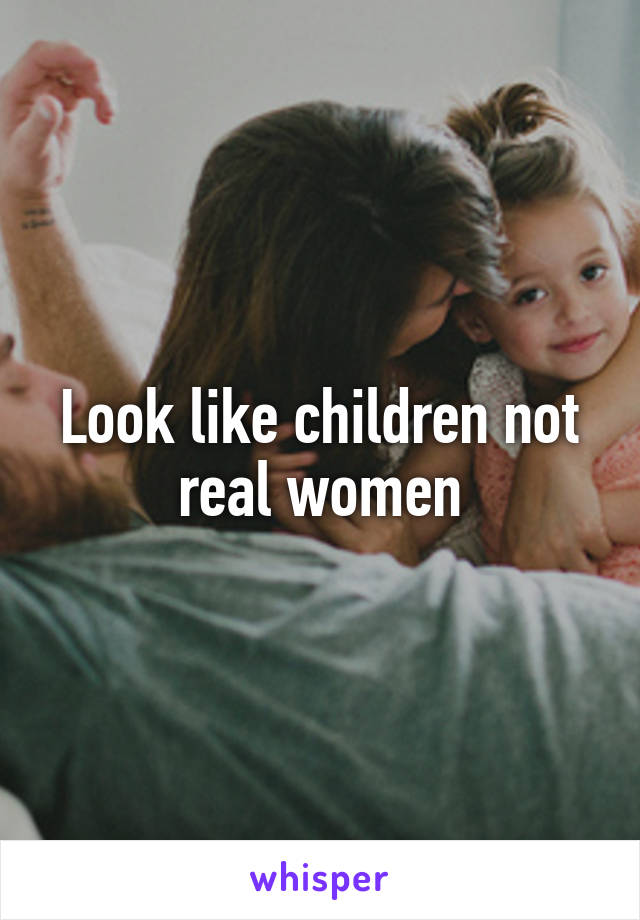 Look like children not real women