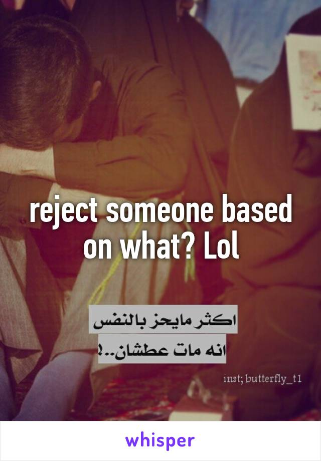 reject someone based on what? Lol