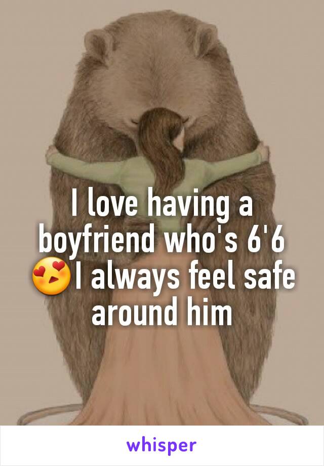 I love having a boyfriend who's 6'6 😍I always feel safe around him