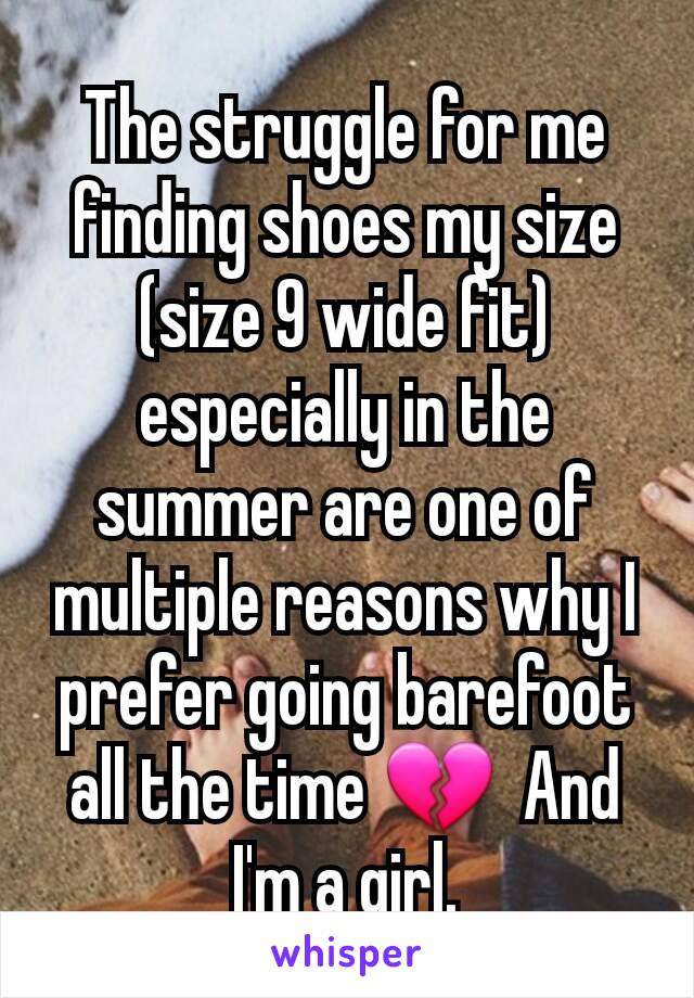 The struggle for me finding shoes my size (size 9 wide fit) especially in the summer are one of multiple reasons why I prefer going barefoot all the time 💔  And I'm a girl.