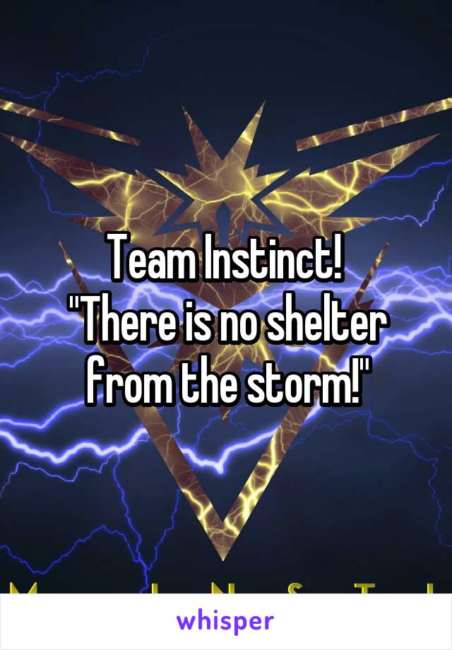 Team Instinct! 
"There is no shelter from the storm!"