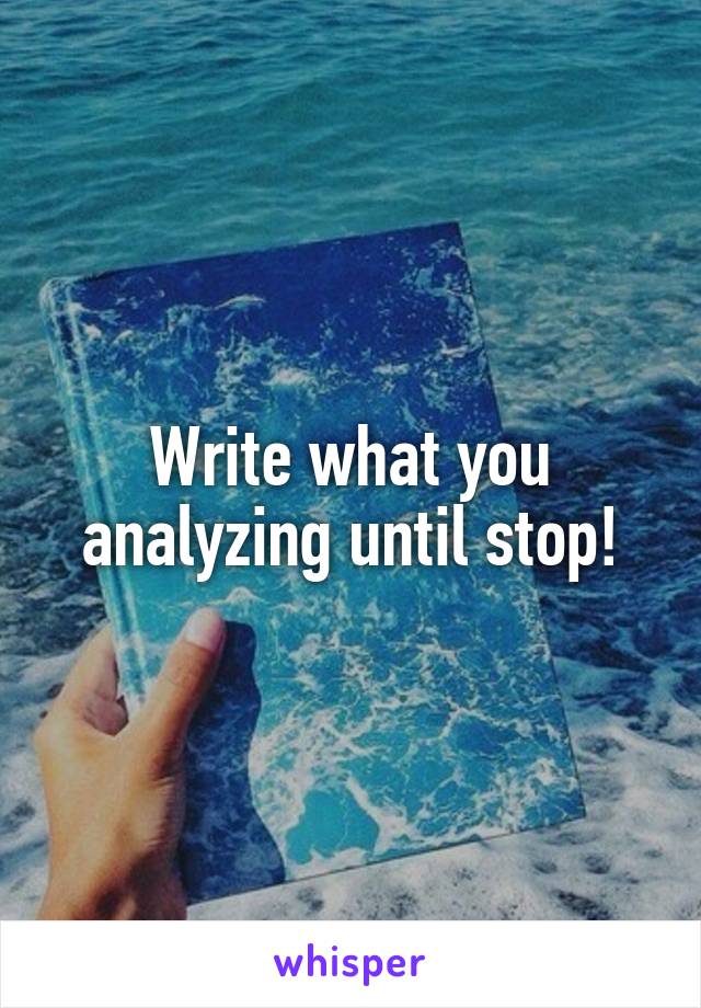 Write what you analyzing until stop!
