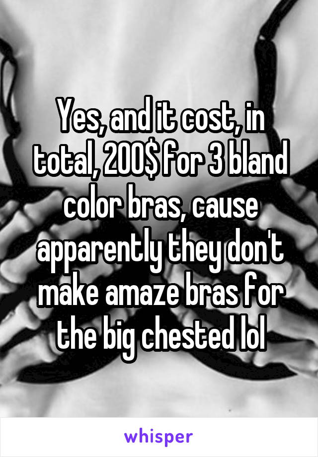 Yes, and it cost, in total, 200$ for 3 bland color bras, cause apparently they don't make amaze bras for the big chested lol