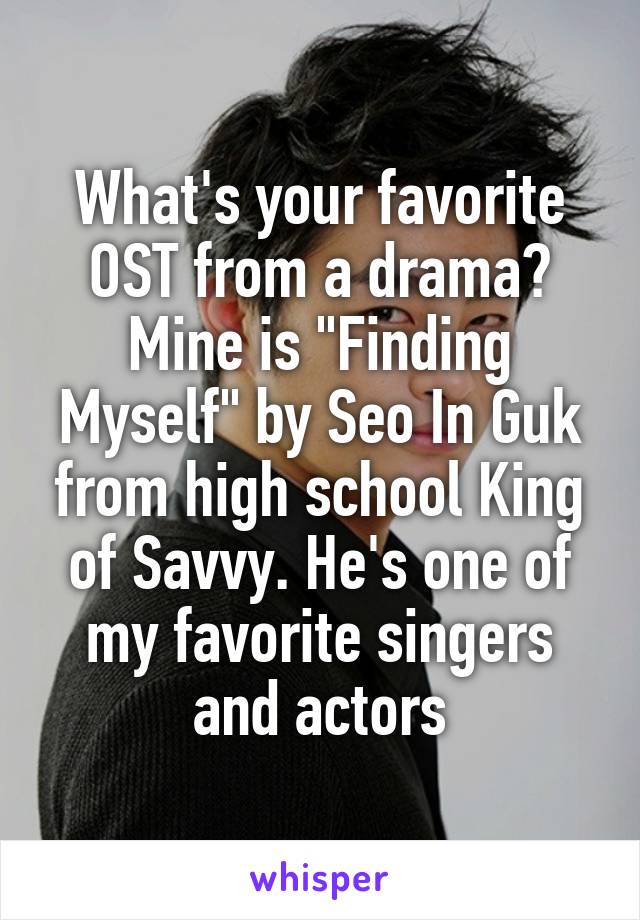 What's your favorite OST from a drama? Mine is "Finding Myself" by Seo In Guk from high school King of Savvy. He's one of my favorite singers and actors