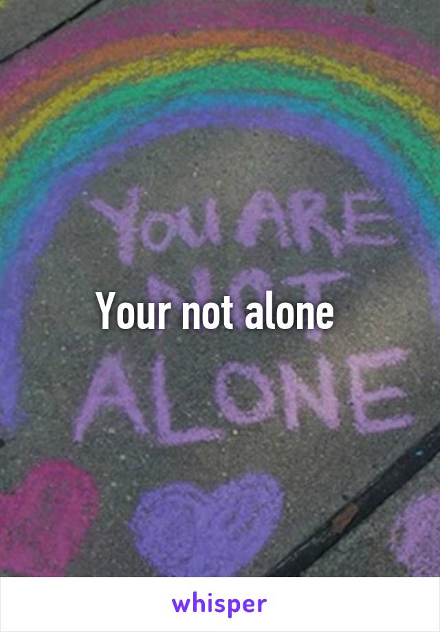 Your not alone 