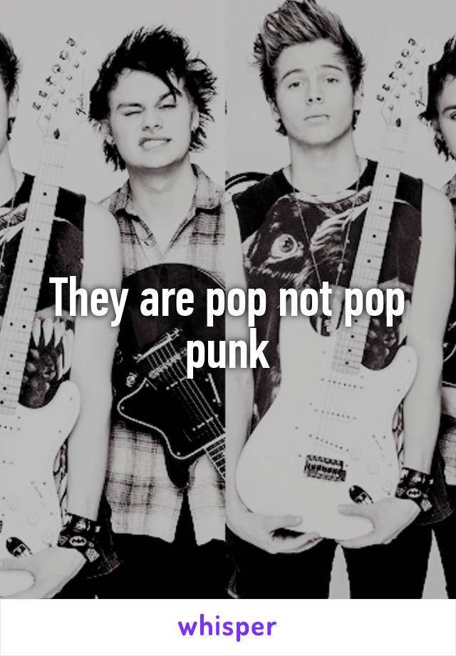 They are pop not pop punk