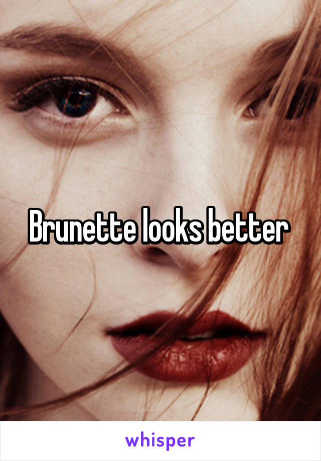 Brunette looks better 