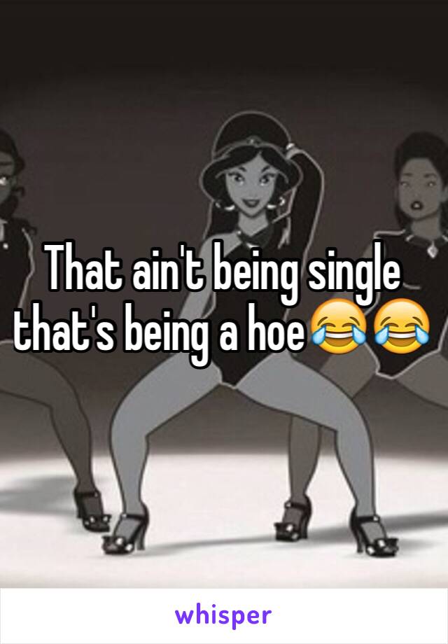 That ain't being single that's being a hoe😂😂