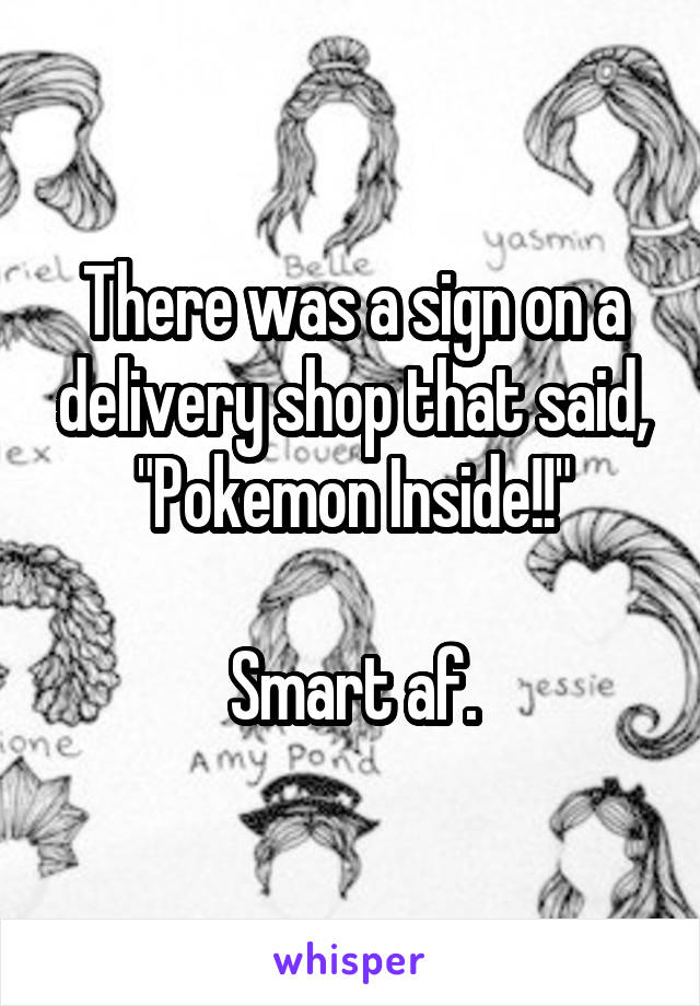 There was a sign on a delivery shop that said,
"Pokemon Inside!!"

Smart af.