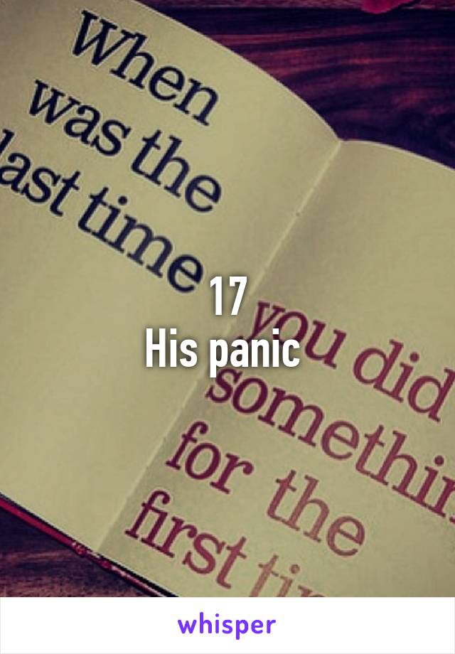 17
His panic 