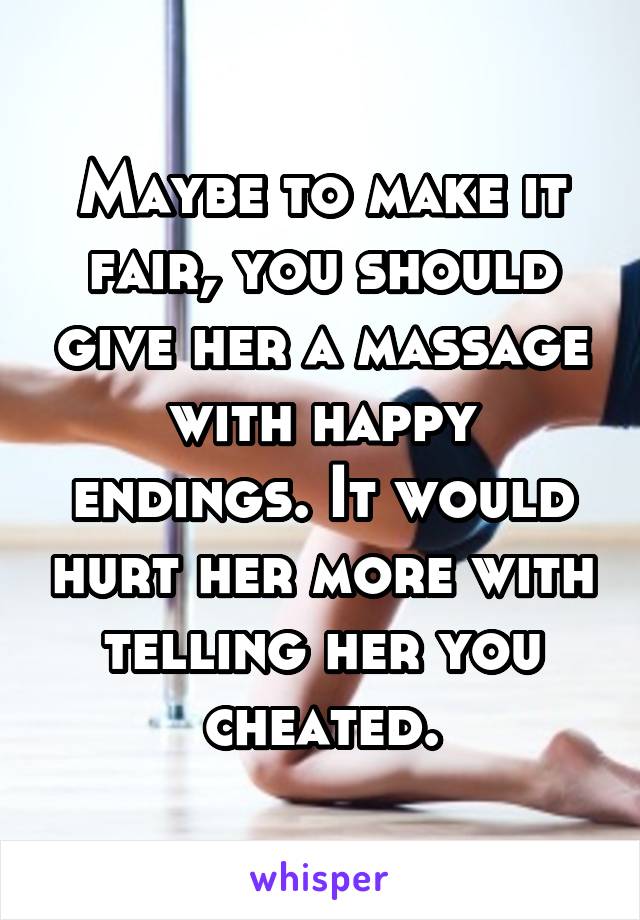 Maybe to make it fair, you should give her a massage with happy endings. It would hurt her more with telling her you cheated.