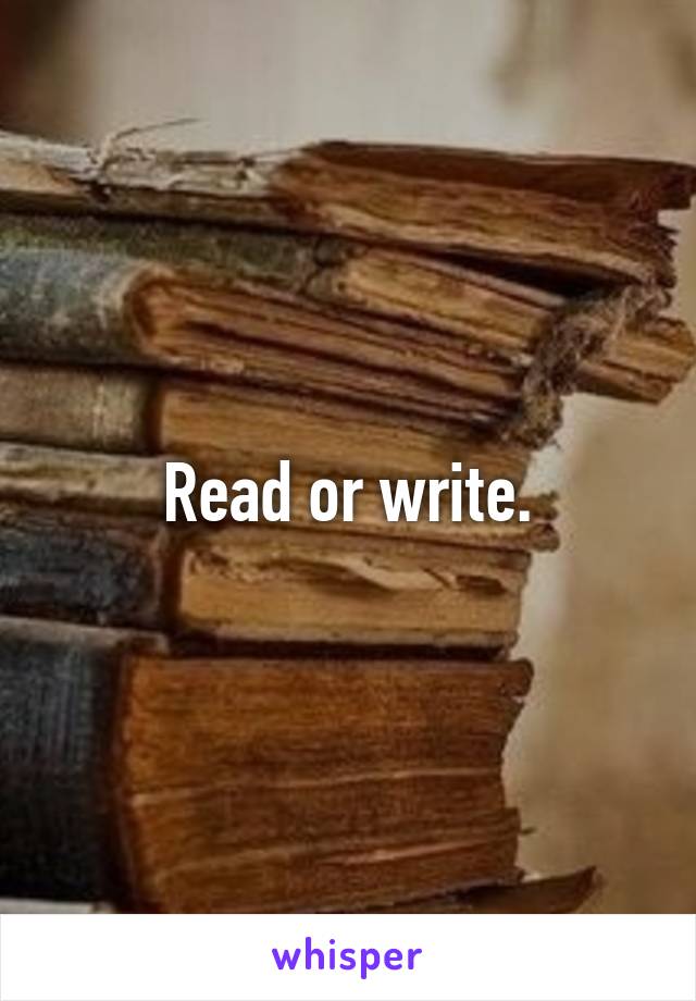 Read or write.