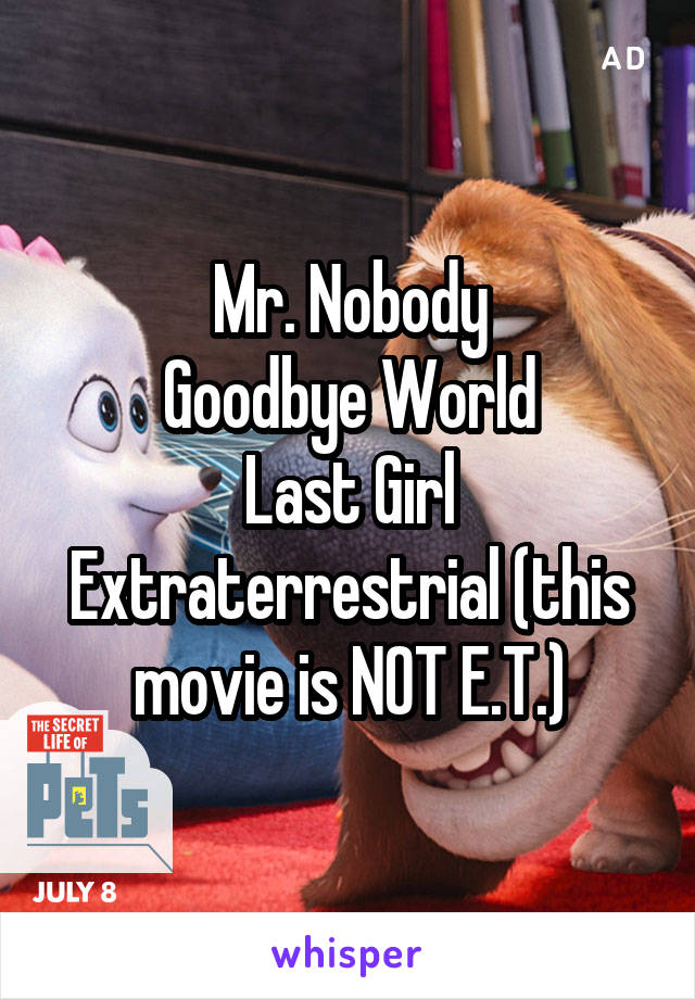 Mr. Nobody
Goodbye World
Last Girl
Extraterrestrial (this movie is NOT E.T.)