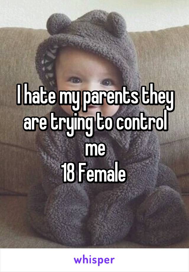 I hate my parents they are trying to control me
18 Female 