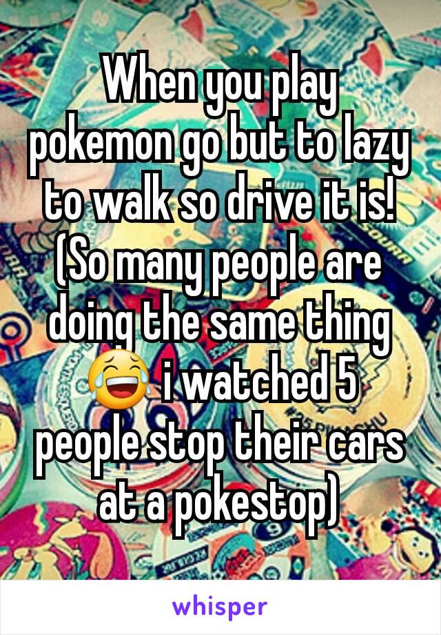 When you play pokemon go but to lazy to walk so drive it is! (So many people are doing the same thing 😂 i watched 5 people stop their cars at a pokestop)
