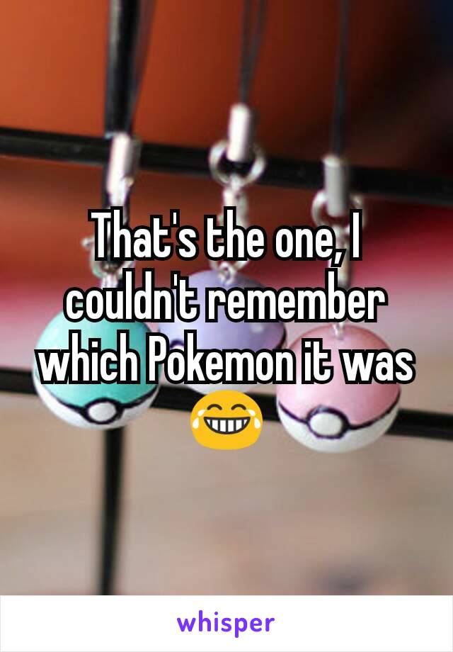 That's the one, I couldn't remember which Pokemon it was 😂